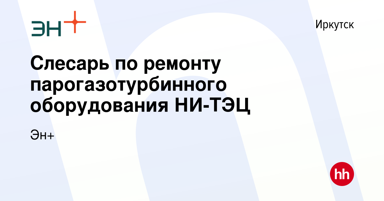 Вакансия Слесарь по ремонту парогазотурбинного оборудования НИ-ТЭЦ в  Иркутске, работа в компании Эн+