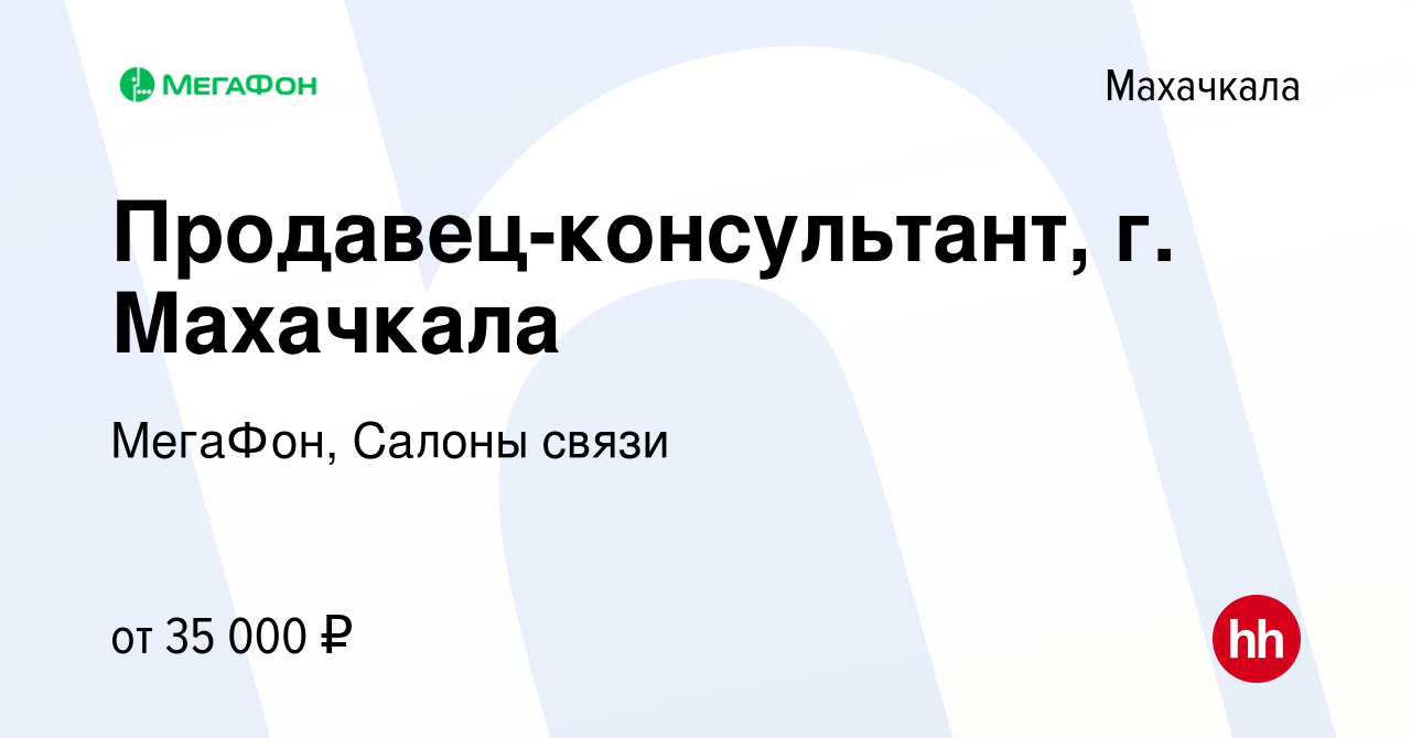 Вакансия Продавец-консультант, г. Махачкала в Махачкале, работа в компании  МегаФон, Салоны связи (вакансия в архиве c 19 мая 2024)