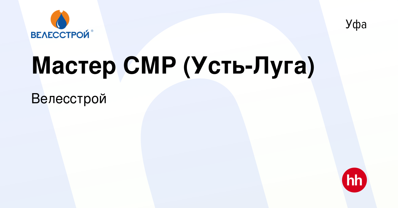 Вакансия Мастер СМР (Усть-Луга) в Уфе, работа в компании Велесстрой