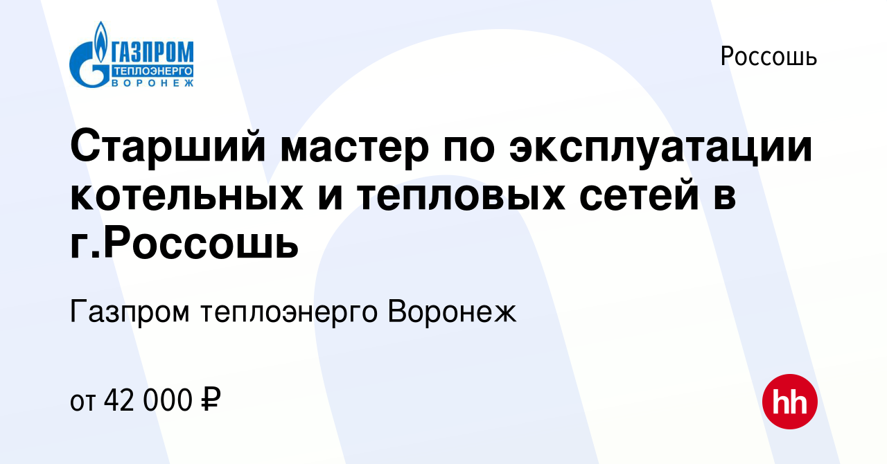 Вакансия Старший мастер по эксплуатации котельных и тепловых сетей в  г.Россошь в Россоши, работа в компании Газпром теплоэнерго Воронеж