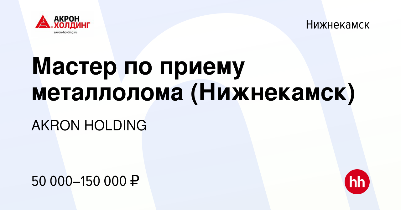 Вакансия Мастер по приему металлолома (Нижнекамск) в Нижнекамске, работа в  компании AKRON HOLDING (вакансия в архиве c 19 мая 2024)