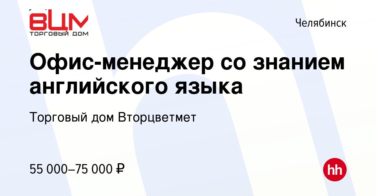 Вакансия Офис-менеджер со знанием английского языка в Челябинске, работа в  компании Торговый дом Вторцветмет (вакансия в архиве c 16 мая 2024)