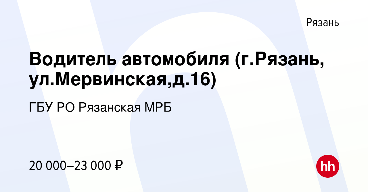 Вакансия Водитель автомобиля (г.Рязань, ул.Мервинская,д.16) в Рязани, работа  в компании ГБУ РО Рязанская МРБ (вакансия в архиве c 19 мая 2024)