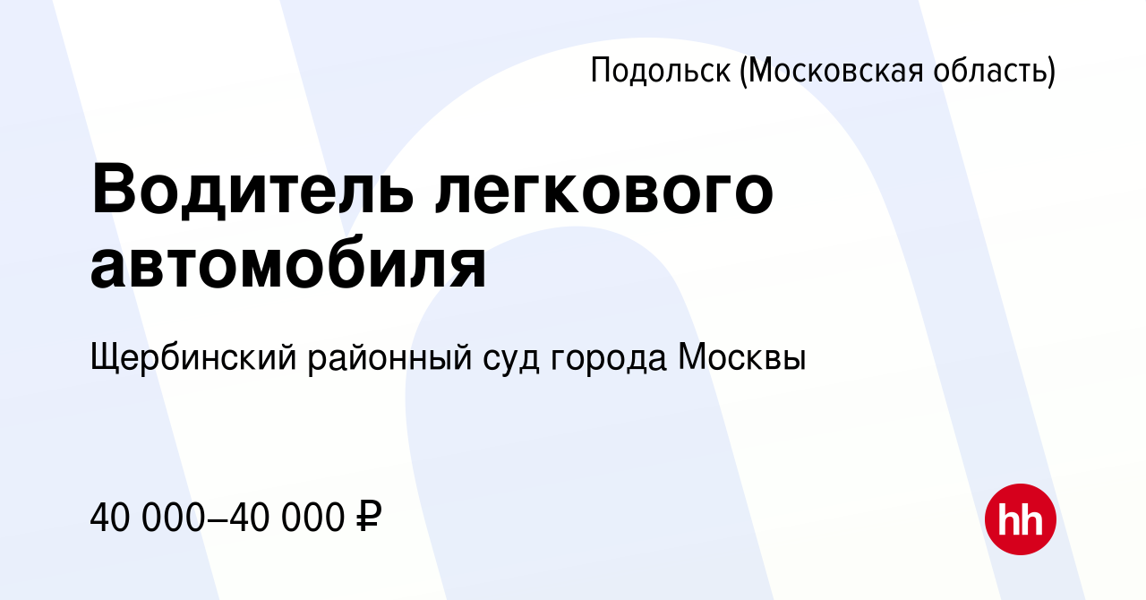 Вакансия Водитель легкового автомобиля в Подольске (Московская область),  работа в компании Щербинский районный суд города Москвы (вакансия в архиве  c 6 мая 2024)