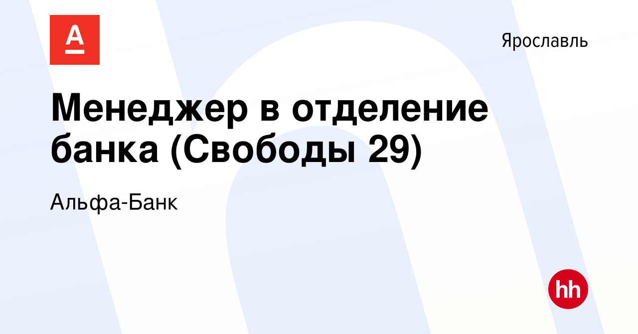 Вакансия Менеджер в отделение банка (Свободы 29) в Ярославле, работа в  компании Альфа-Банк (вакансия в архиве c 31 мая 2024)