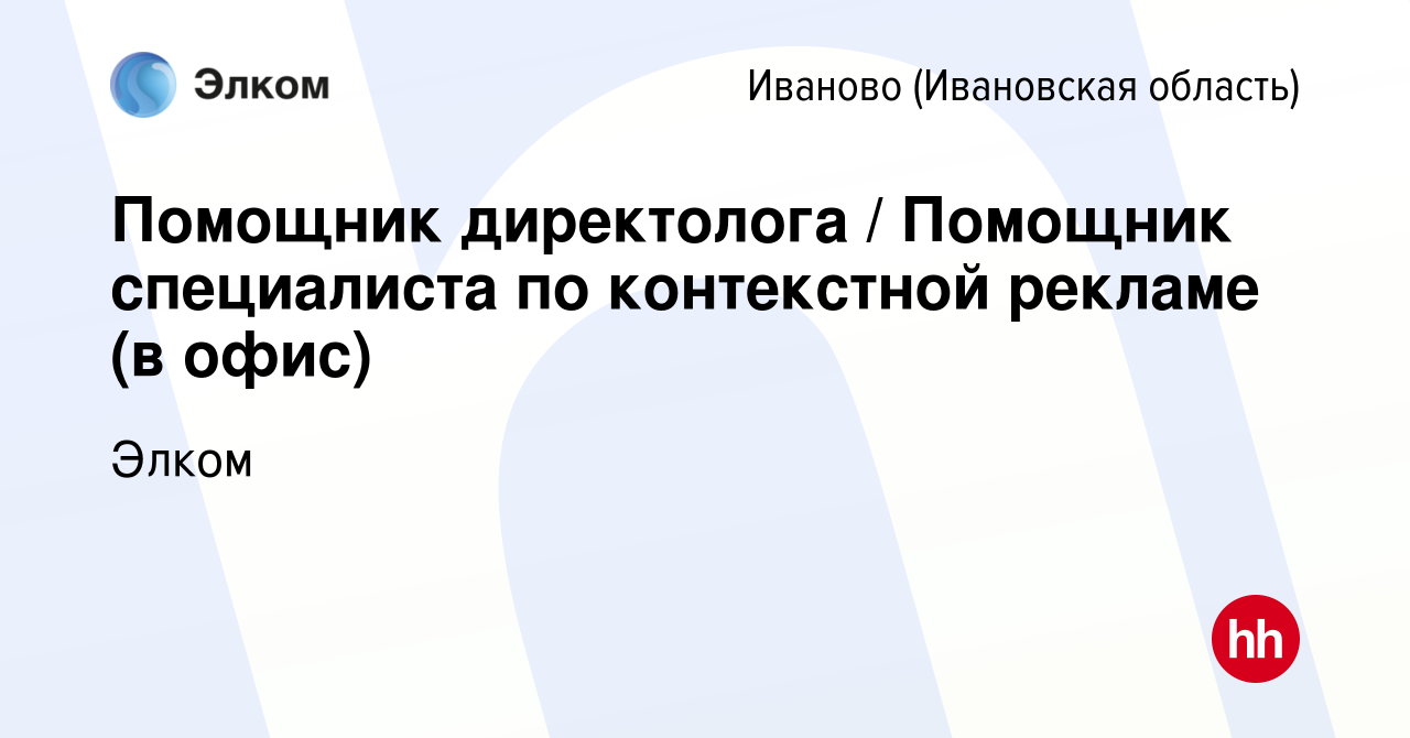 Вакансия Помощник директолога / Помощник специалиста по контекстной рекламе  (в офис) в Иваново, работа в компании Элком (вакансия в архиве c 13 мая  2024)