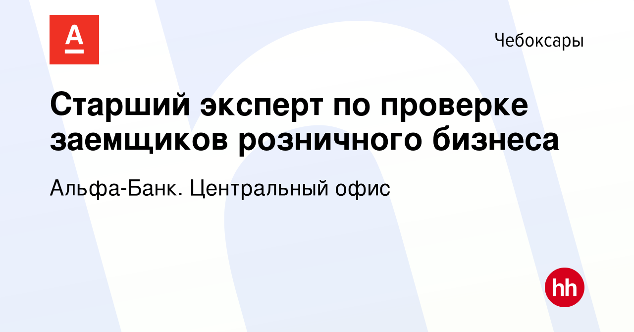 Вакансия Старший эксперт по проверке заемщиков розничного бизнеса в  Чебоксарах, работа в компании Альфа-Банк. Центральный офис