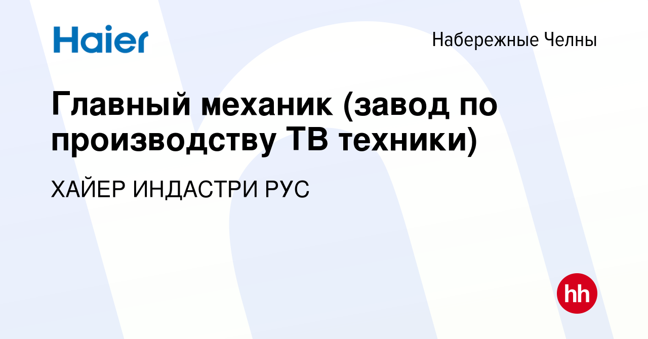 Вакансия Главный механик (завод по производству ТВ техники) в Набережных  Челнах, работа в компании ХАЙЕР ИНДАСТРИ РУС