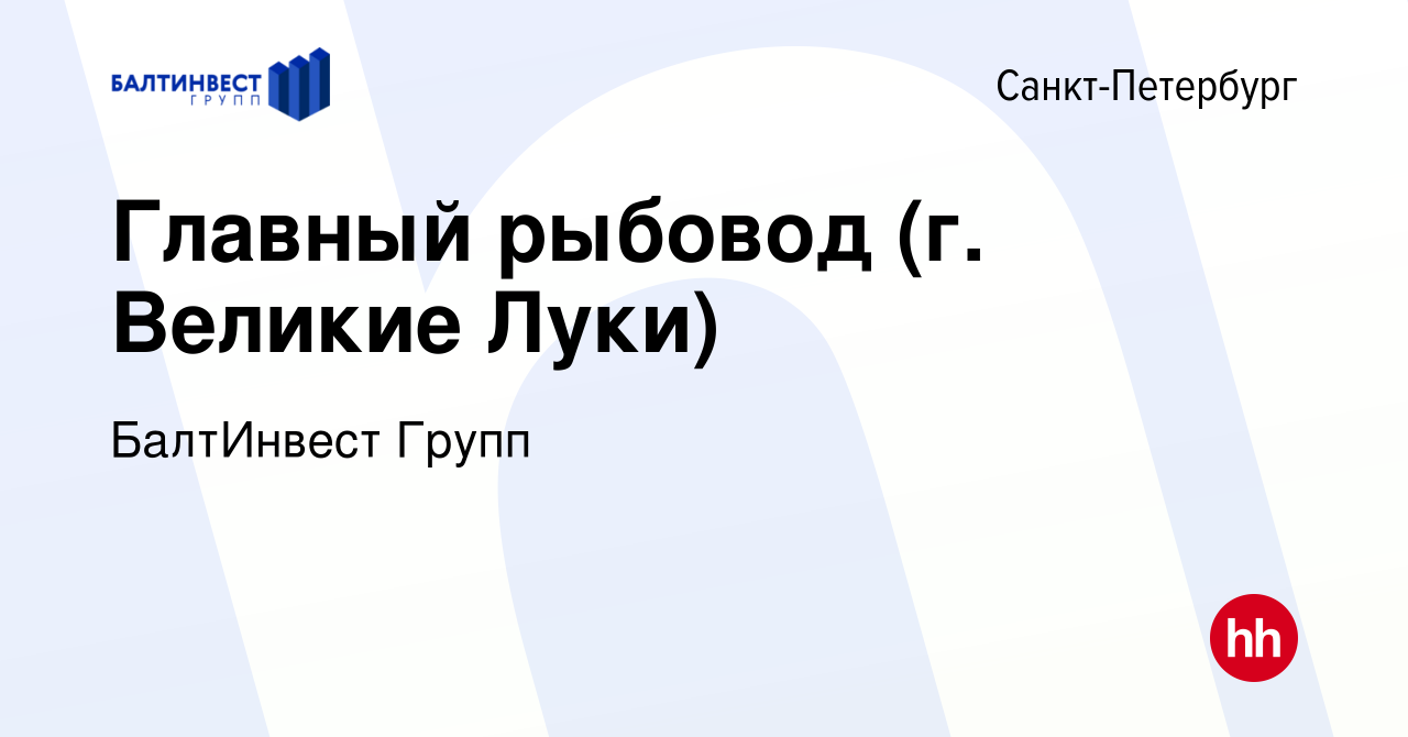 Вакансия Главный рыбовод (г. Великие Луки) в Санкт-Петербурге, работа в  компании БалтИнвест Групп (вакансия в архиве c 19 мая 2024)