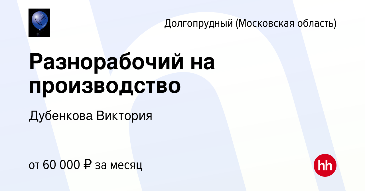 Вакансия Разнорабочий на производство в Долгопрудном, работа в компании  Дубенкова Виктория (вакансия в архиве c 19 мая 2024)