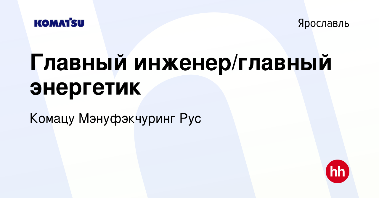 Вакансия Главный инженер/главный энергетик в Ярославле, работа в компании  Комацу Мэнуфэкчуринг Рус