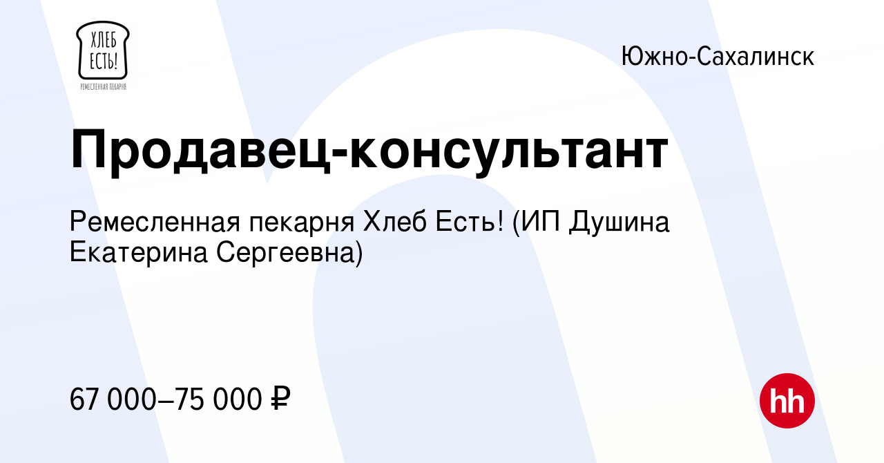 Вакансия Продавец-консультант в Южно-Сахалинске, работа в компании  Ремесленная пекарня Хлеб Есть! (ИП Душина Екатерина Сергеевна) (вакансия в  архиве c 20 мая 2024)