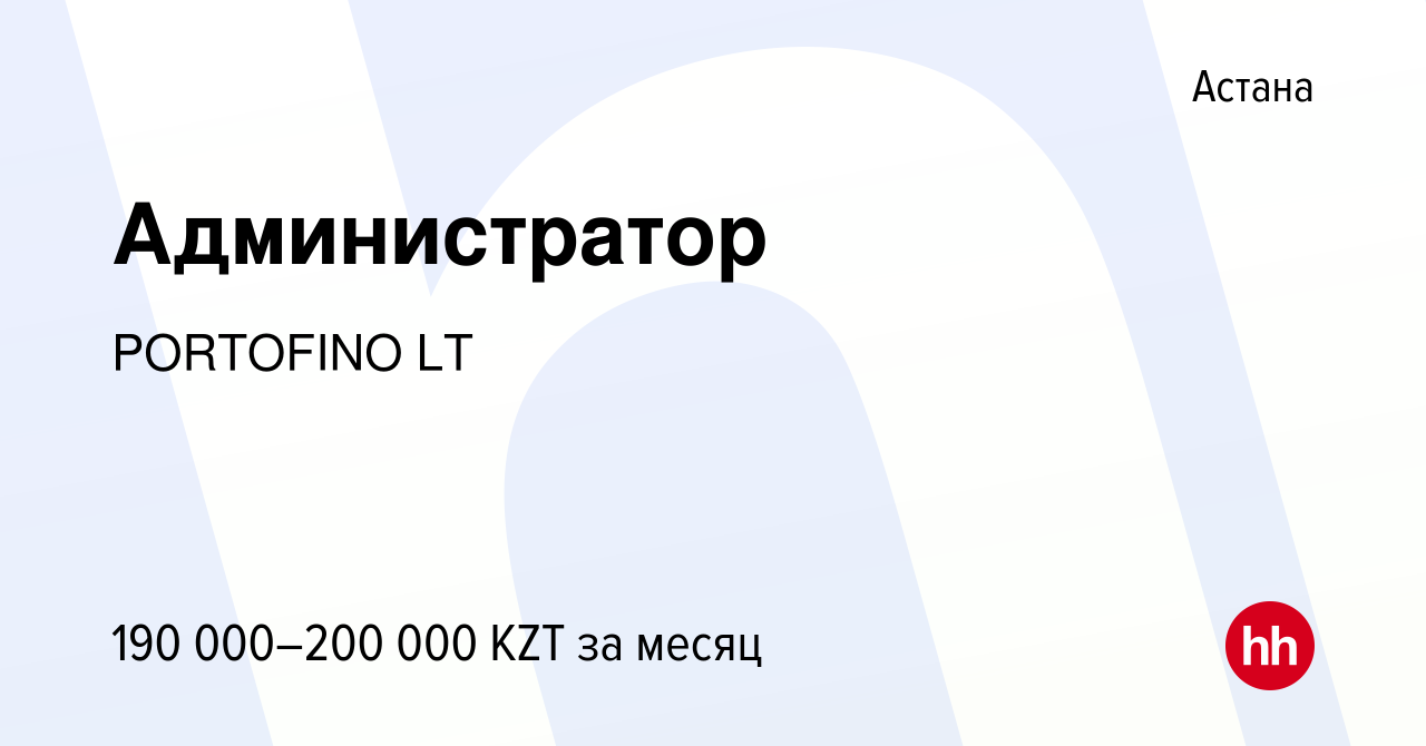 Вакансия Администратор в Астане, работа в компании PORTOFINO LT (вакансия в  архиве c 20 мая 2024)