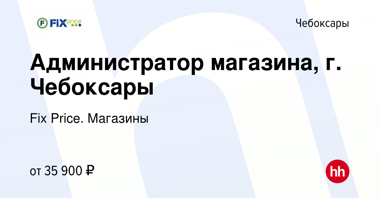 Вакансия Администратор магазина, г. Чебоксары в Чебоксарах, работа в  компании Fix Price. Магазины (вакансия в архиве c 21 мая 2024)