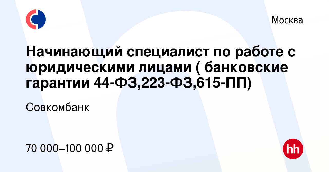 Вакансия Начинающий специалист по работе с юридическими лицами ( банковские гарантии  44-ФЗ,223-ФЗ,615-ПП) в Москве, работа в компании Совкомбанк (вакансия в  архиве c 1 мая 2024)