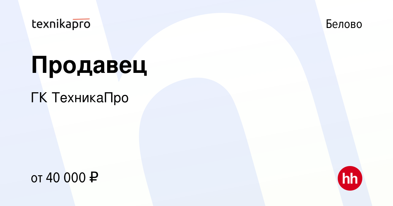 Вакансия Продавец в Белово, работа в компании ГК ТехникаПро (вакансия в  архиве c 21 мая 2024)