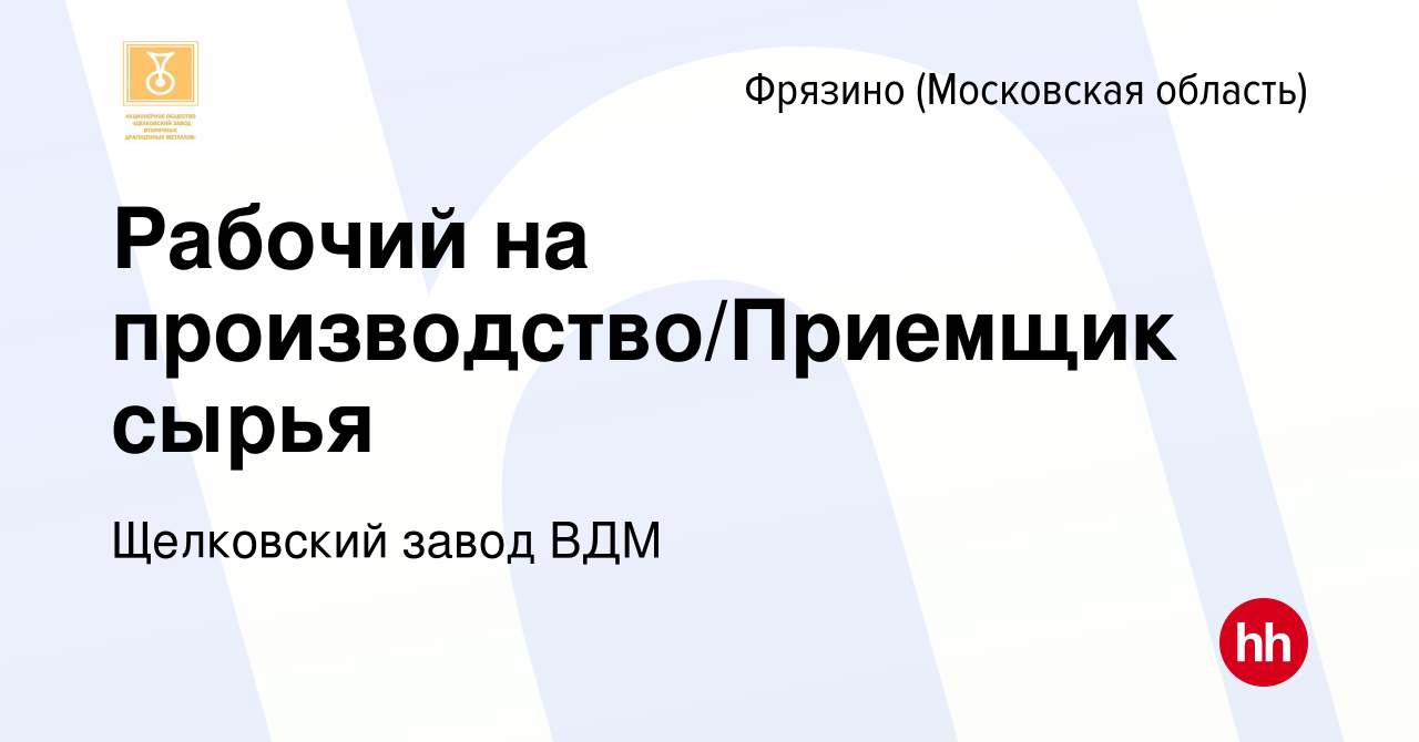 Вакансия Рабочий на производство/Приемщик сырья во Фрязино, работа в  компании Щелковский завод ВДМ (вакансия в архиве c 12 июня 2024)