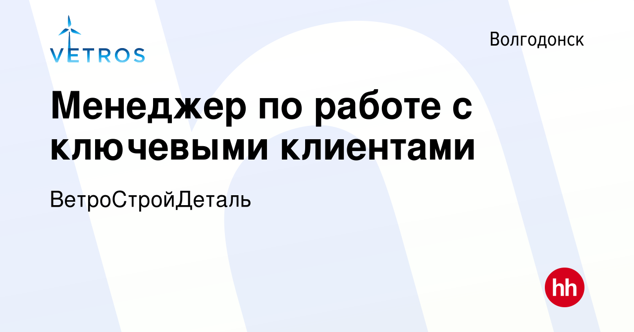 Вакансия Менеджер по работе с ключевыми клиентами в Волгодонске, работа в  компании ВетроСтройДеталь (вакансия в архиве c 21 мая 2024)