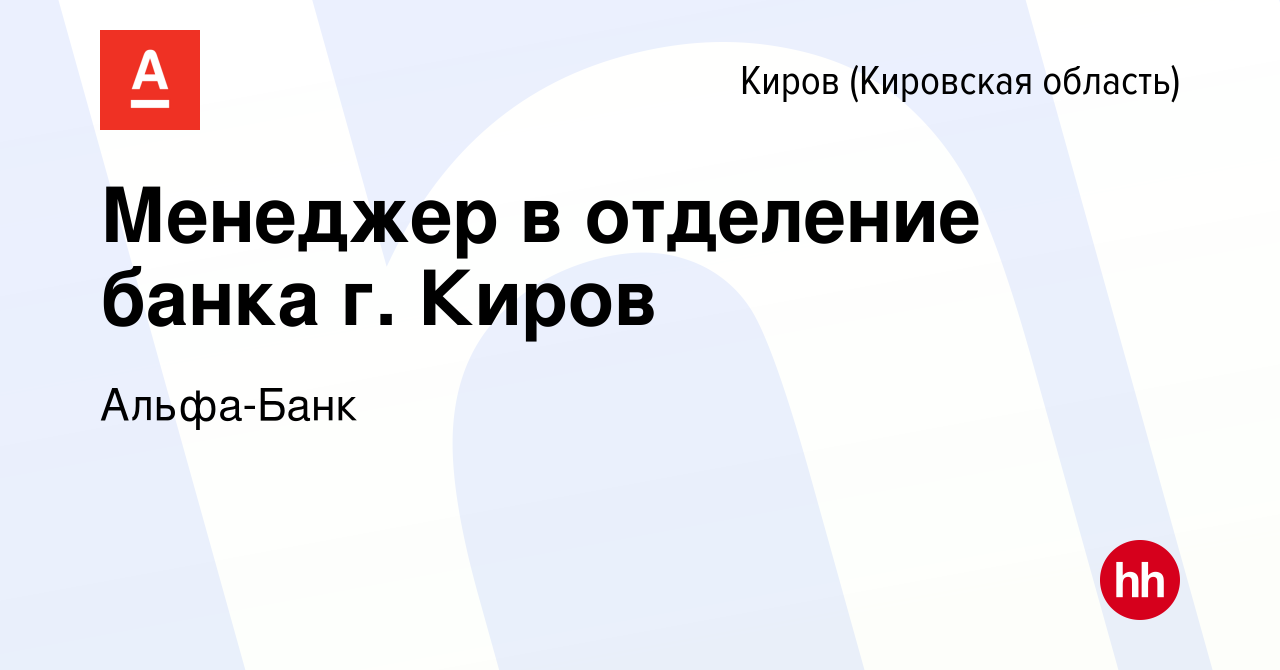 Вакансия Менеджер в отделение банка г. Киров в Кирове (Кировская область),  работа в компании Альфа-Банк (вакансия в архиве c 4 июня 2024)