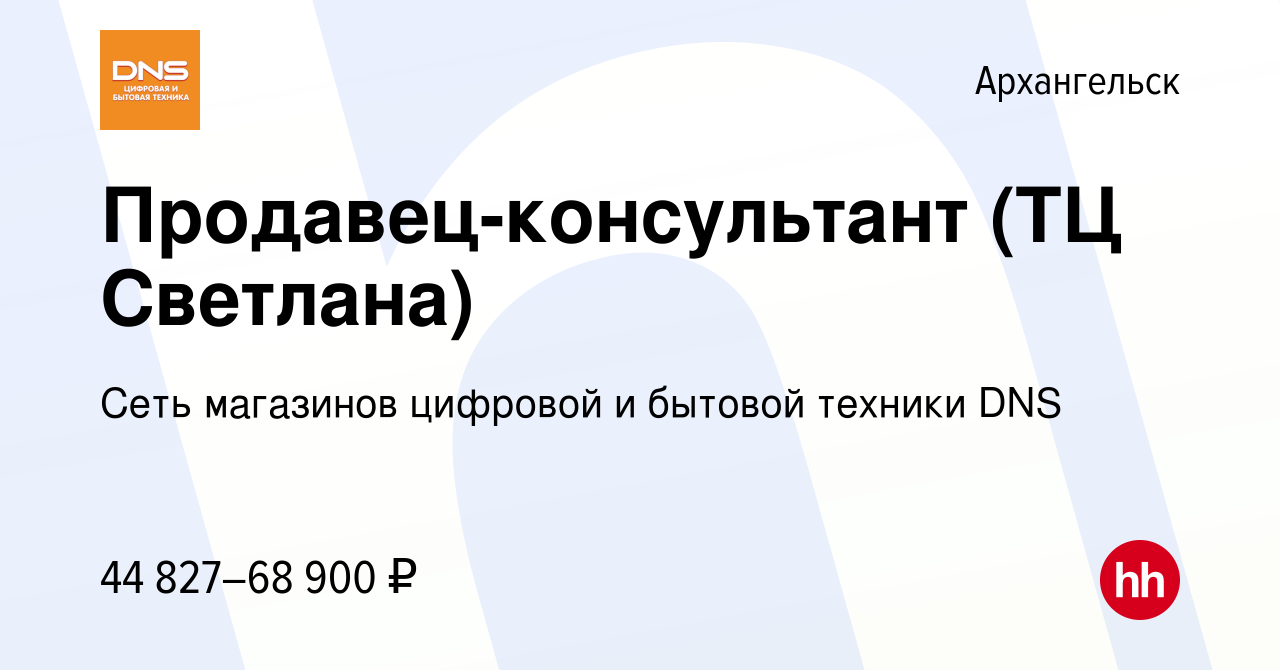 Вакансия Продавец-консультант (ТЦ Светлана) в Архангельске, работа в  компании Сеть магазинов цифровой и бытовой техники DNS (вакансия в архиве c  8 мая 2024)