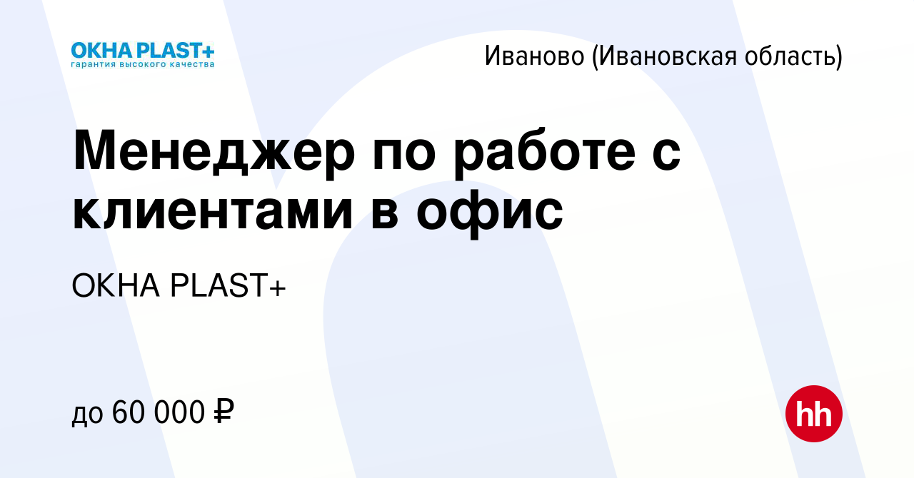 Вакансия Менеджер по работе с клиентами в офис в Иваново, работа в компании  ОКНА PLAST+ (вакансия в архиве c 3 июня 2024)