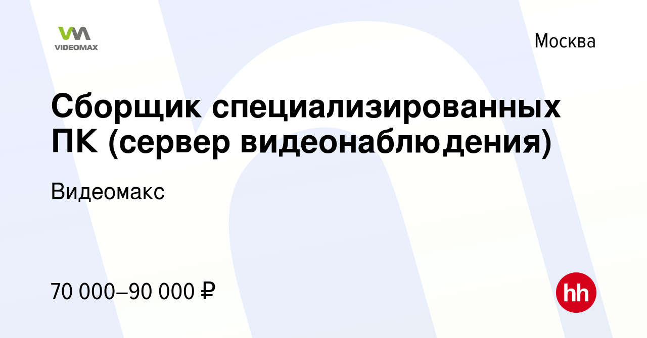 Вакансия Сборщик специализированных ПК (сервер видеонаблюдения) в Москве,  работа в компании Видеомакс (вакансия в архиве c 21 мая 2024)