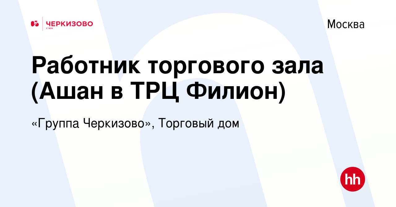 Вакансия Работник торгового зала (Ашан в ТРЦ Филион) в Москве, работа в  компании «Группа Черкизово», Торговый дом