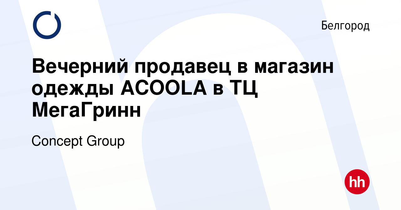 Вакансия Вечерний продавец в магазин одежды ACOOLA в ТЦ МегаГринн в  Белгороде, работа в компании Concept Group (вакансия в архиве c 24 июня  2024)