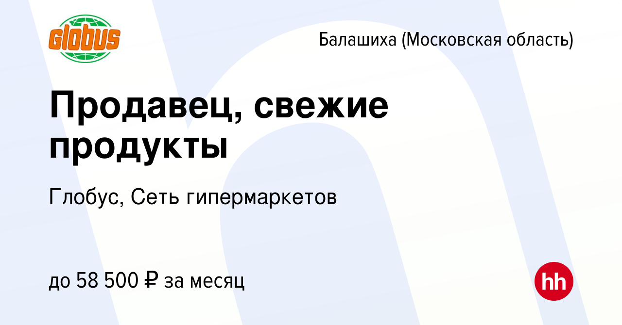 Вакансия Продавец, свежие продукты в Балашихе, работа в компании Глобус,  Сеть гипермаркетов (вакансия в архиве c 21 июня 2024)