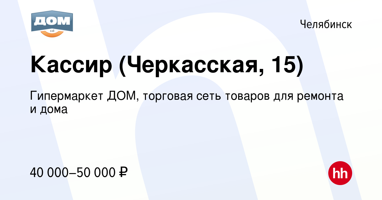 Вакансия Кассир (Черкасская, 15) в Челябинске, работа в компании Гипермаркет  ДОМ, торговая сеть товаров для ремонта и дома (вакансия в архиве c 22 мая  2024)