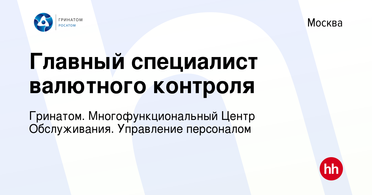 Вакансия Главный специалист валютного контроля в Москве, работа в компании  Гринатом. Многофункциональный Центр Обслуживания. Управление персоналом