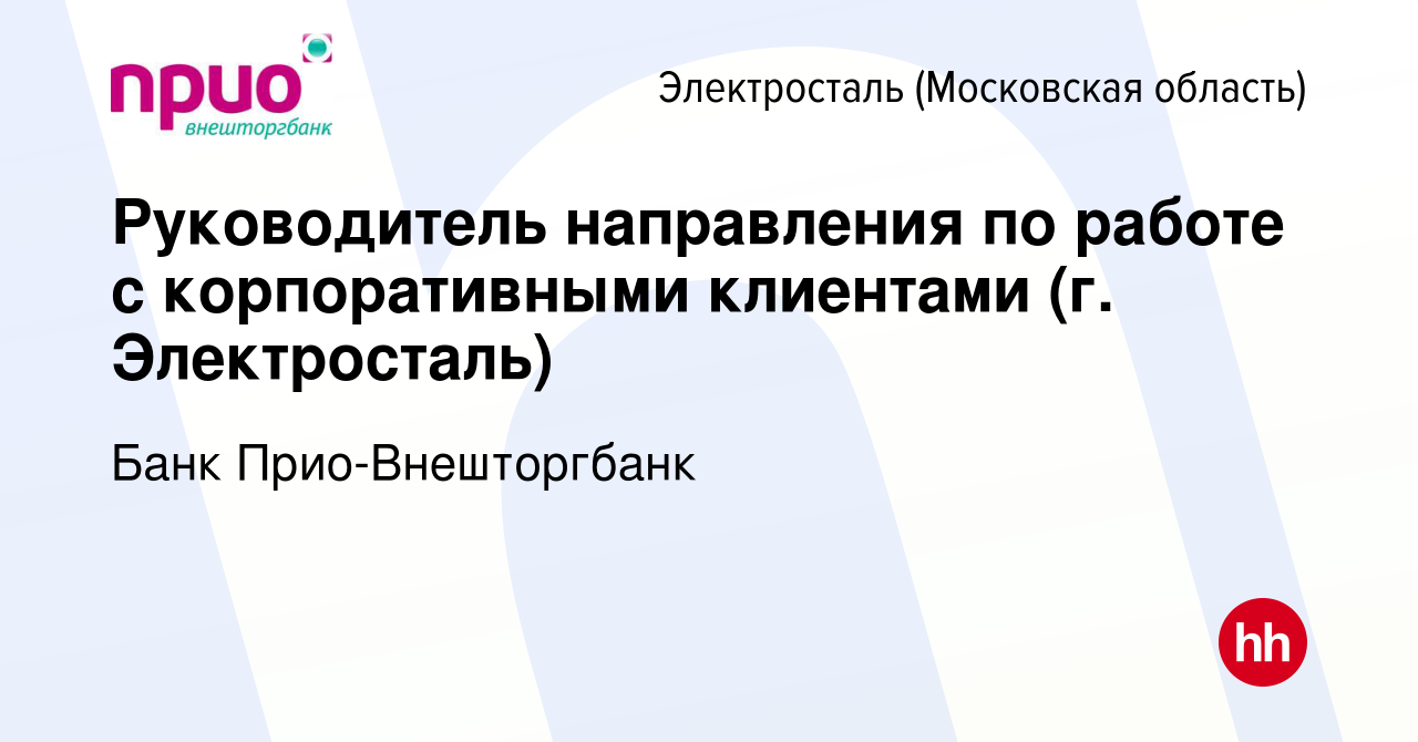 Вакансия Руководитель направления по работе с корпоративными клиентами (г.  Электросталь) в Электростали, работа в компании Банк Прио-Внешторгбанк  (вакансия в архиве c 22 мая 2024)