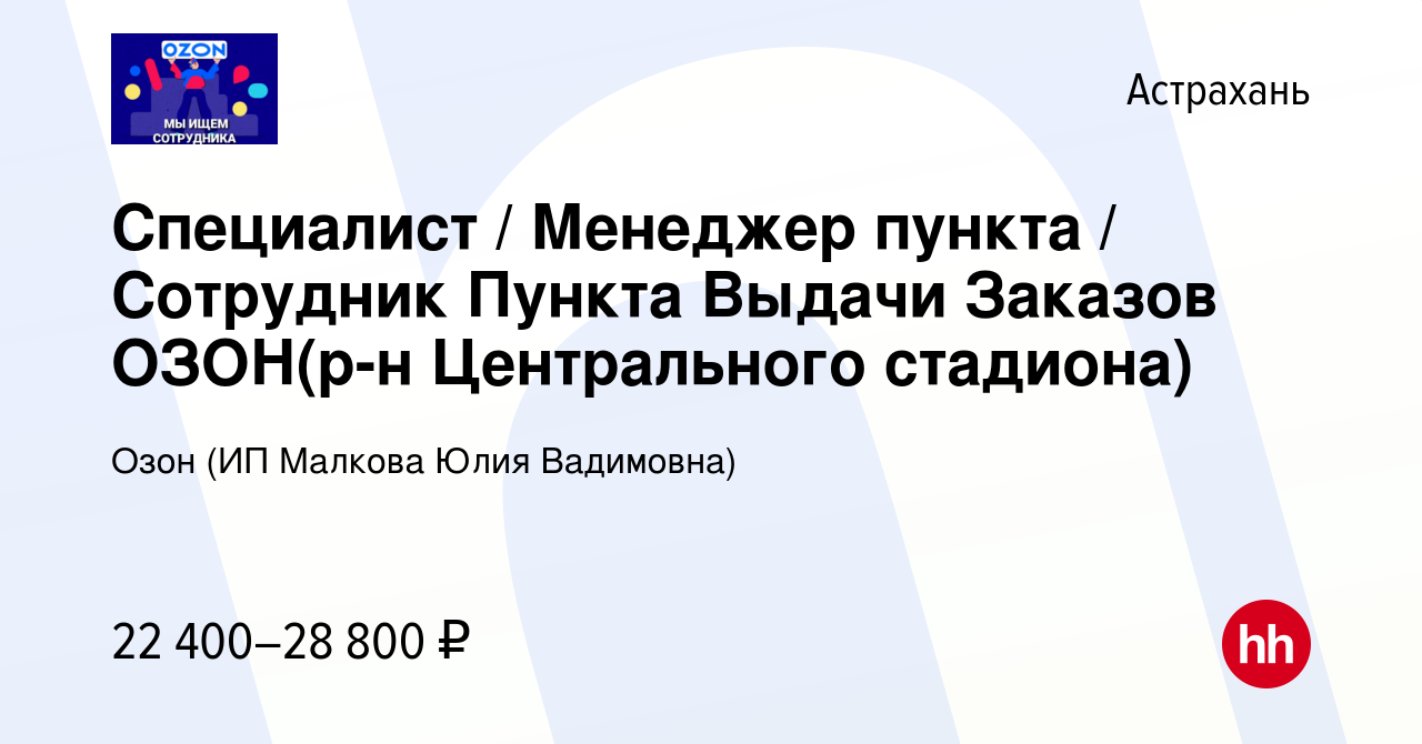 Вакансия Специалист / Менеджер пункта / Сотрудник Пункта Выдачи Заказов ОЗОН(р-н  Центрального стадиона) в Астрахани, работа в компании Озон (ИП Малкова Юлия  Вадимовна) (вакансия в архиве c 22 мая 2024)