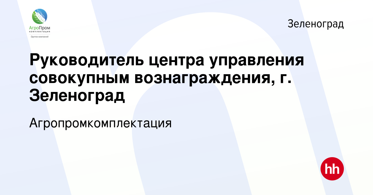 Вакансия Руководитель центра управления совокупным вознаграждения, г.  Зеленоград в Зеленограде, работа в компании Агропромкомплектация