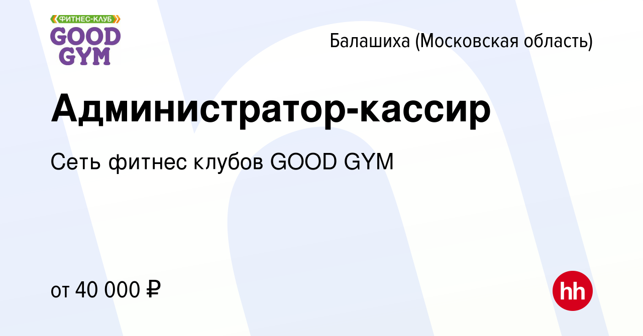 Вакансия Администратор-кассир в Балашихе, работа в компании Сеть фитнес  клубов GOOD GYM (вакансия в архиве c 22 мая 2024)