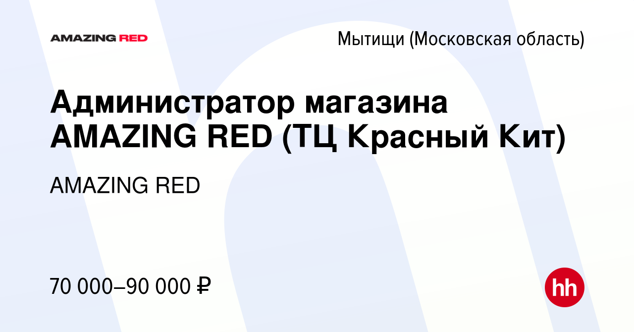 Вакансия Администратор магазина AMAZING RED (ТЦ Красный Кит) в Мытищах,  работа в компании AMAZING RED (вакансия в архиве c 7 мая 2024)