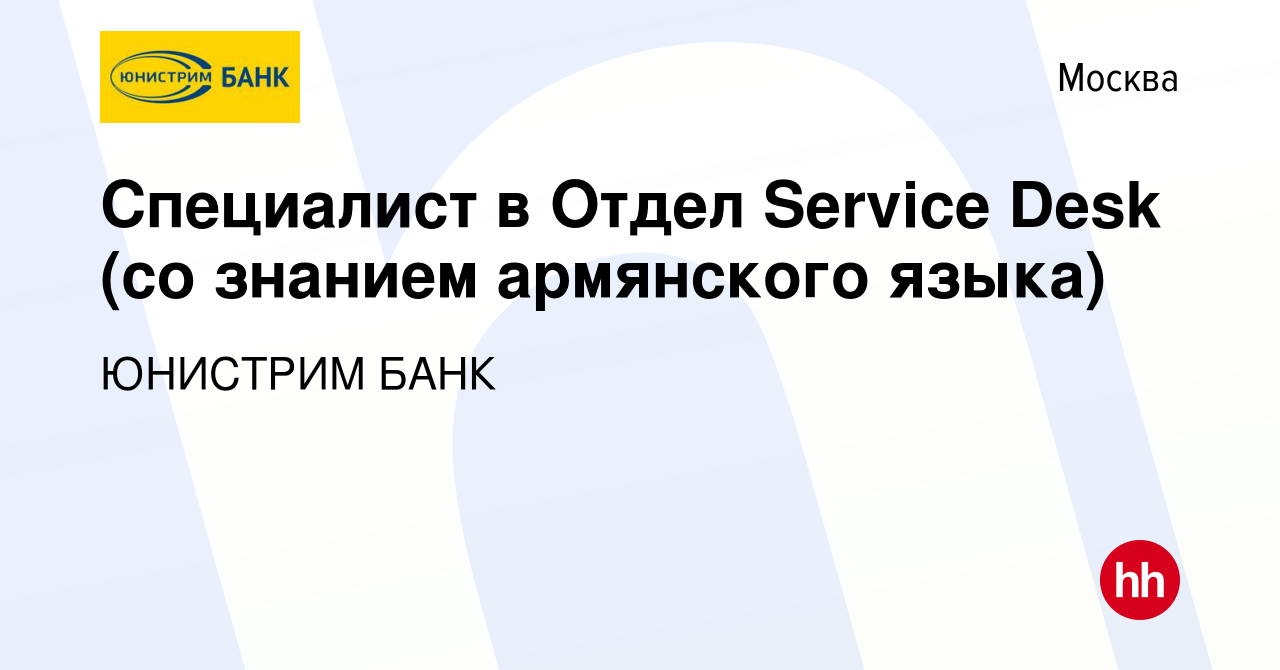 Вакансия Специалист в Отдел Service Desk (со знанием армянского языка) в  Москве, работа в компании ЮНИСТРИМ БАНК