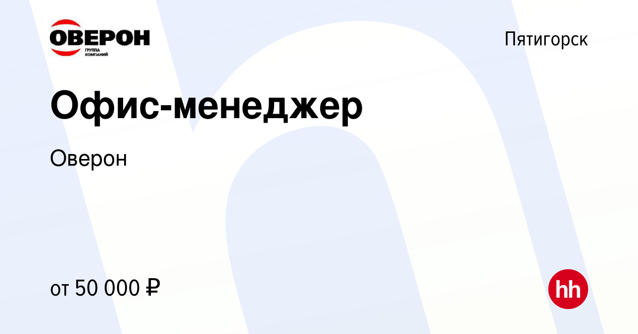 Вакансия Офис-менеджер в Пятигорске, работа в компании Оверон (вакансия в  архиве c 22 мая 2024)