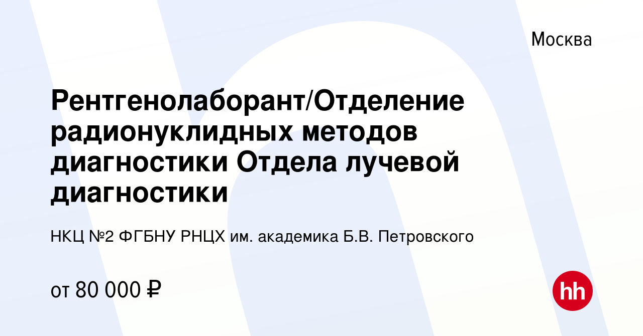 Вакансия Рентгенолаборант/Отделение радионуклидных методов диагностики  Отдела лучевой диагностики в Москве, работа в компании НКЦ №2 ФГБНУ РНЦХ  им. академика Б.В. Петровского