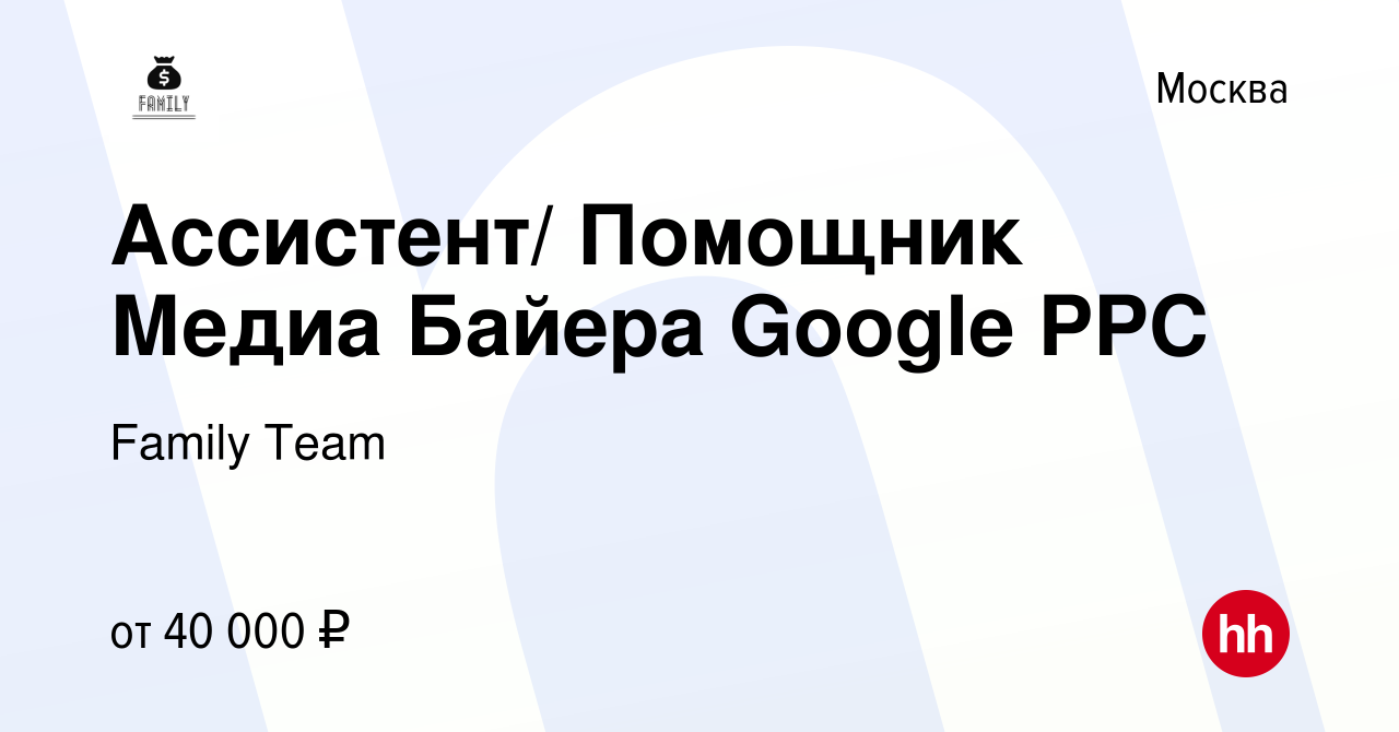 Вакансия Ассистент/ Помощник Медиа Байера Google PPC в Москве, работа в  компании Family Team (ИП Иванов Евгений Александрович) (вакансия в архиве c  22 мая 2024)