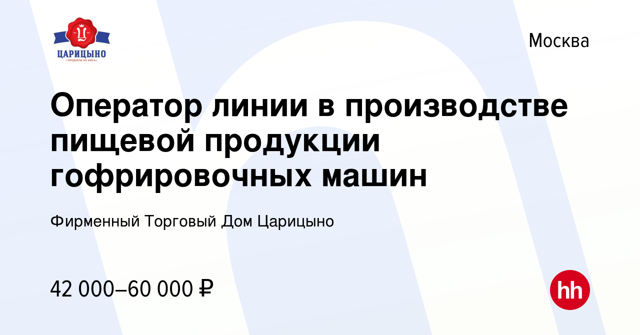 Вакансия Оператор линии в производстве пищевой продукции гофрировочных  машин в Москве, работа в компании Фирменный Торговый Дом Царицыно (вакансия  в архиве c 22 мая 2024)