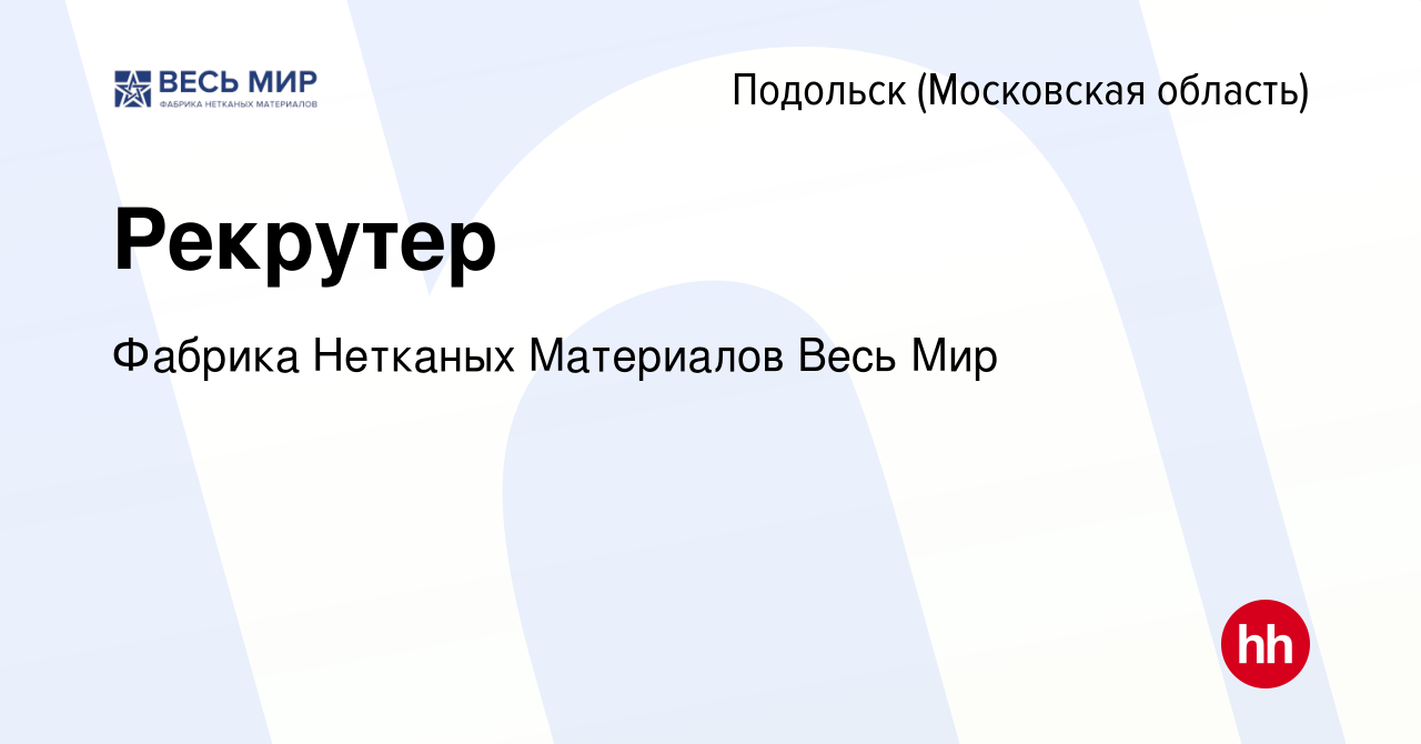 Вакансия Рекрутер в Подольске (Московская область), работа в компании  Фабрика Нетканых Материалов Весь Мир (вакансия в архиве c 14 мая 2024)