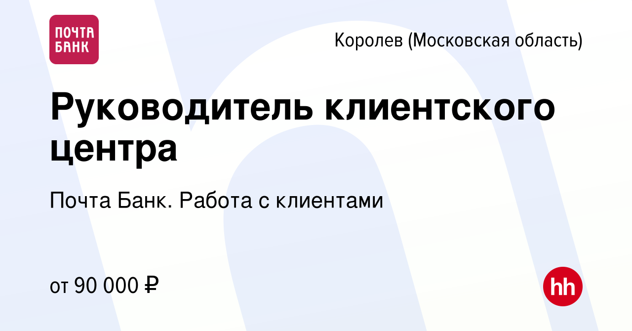 Вакансия Руководитель клиентского центра в Королеве, работа в компании  Почта Банк. Работа с клиентами (вакансия в архиве c 4 июня 2024)