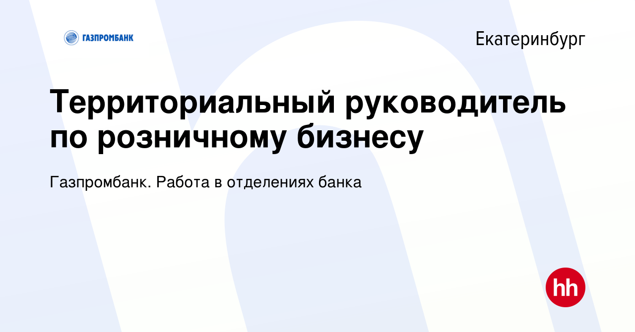 Вакансия Территориальный руководитель по розничному бизнесу в Екатеринбурге,  работа в компании Газпромбанк. Работа в отделениях банка (вакансия в архиве  c 20 мая 2024)