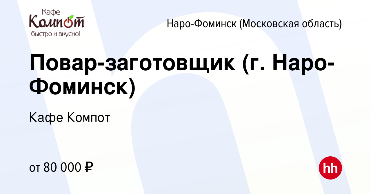 Вакансия Повар-заготовщик (г. Наро-Фоминск) в Наро-Фоминске, работа в  компании Кафе Компот (вакансия в архиве c 22 мая 2024)