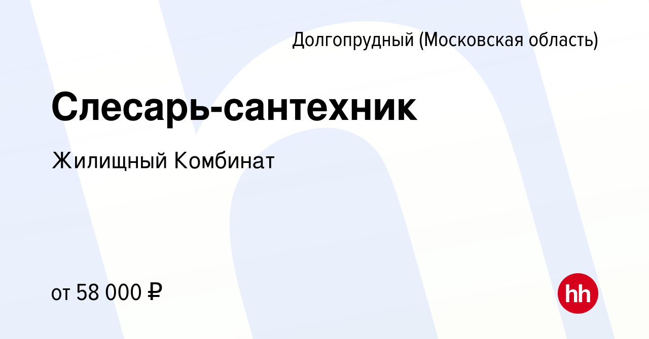 Вакансия Слесарь-сантехник в Долгопрудном, работа в компании Жилищный  Комбинат (вакансия в архиве c 22 мая 2024)