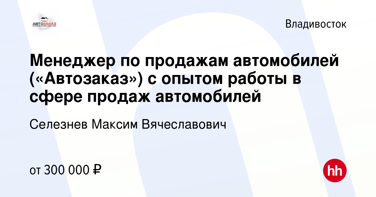 Вакансия Менеджер по продажам автомобилей («Автозаказ») с опытом работы в  сфере продаж автомобилей во Владивостоке, работа в компании Толкова  Екатерина Александровна (вакансия в архиве c 28 мая 2024)