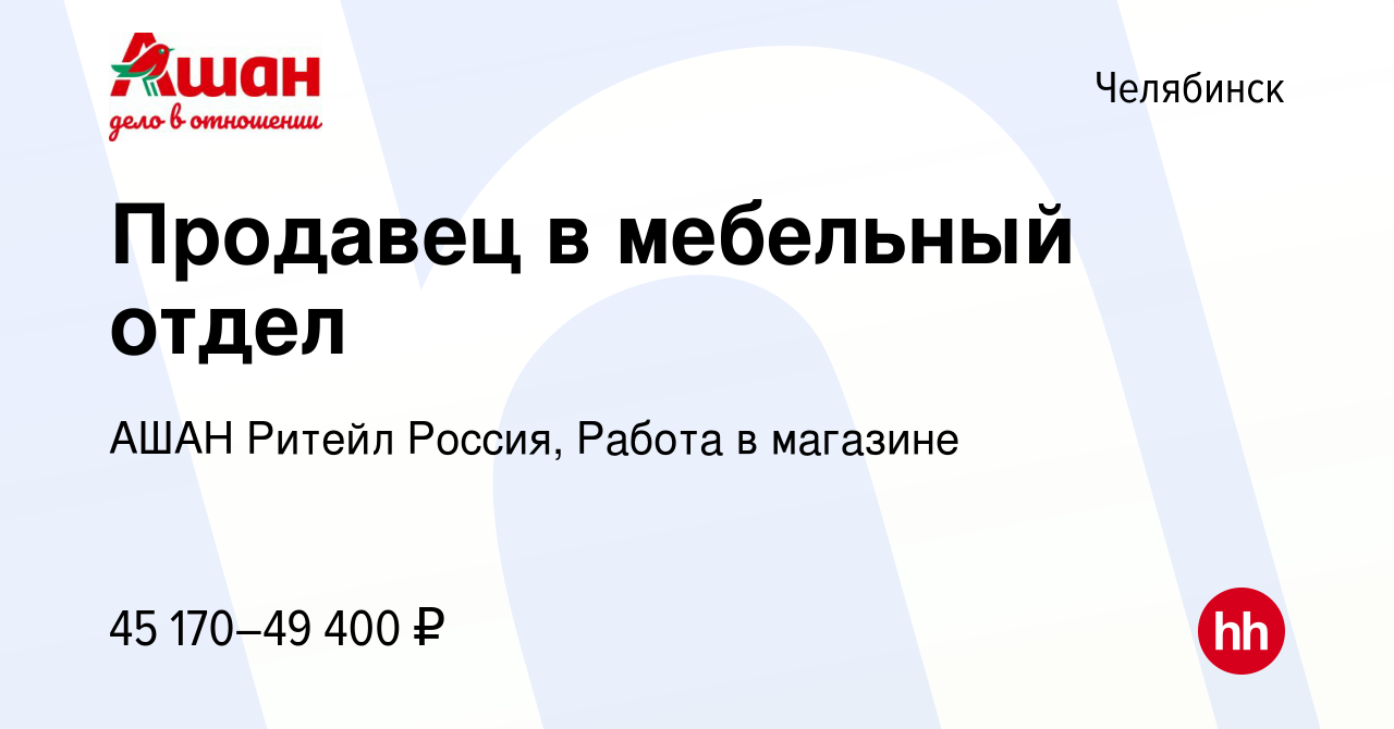 Вакансия Продавец в мебельный отдел в Челябинске, работа в компании АШАН  Ритейл Россия, Работа в магазине (вакансия в архиве c 22 мая 2024)