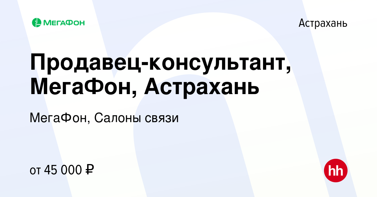 Вакансия Продавец-консультант, МегаФон, Астрахань в Астрахани, работа в  компании МегаФон, Салоны связи (вакансия в архиве c 1 июня 2024)