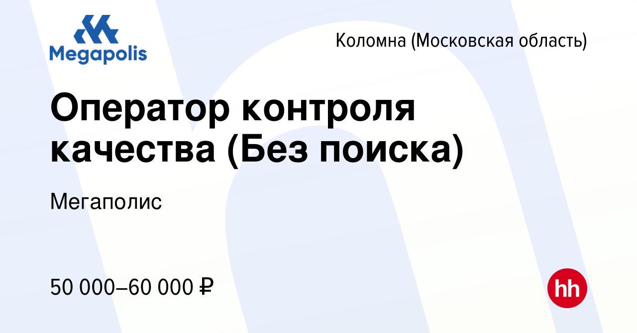 Вакансия Оператор контроля качества (Без поиска) в Коломне, работа в  компании Мегаполис (вакансия в архиве c 23 мая 2024)